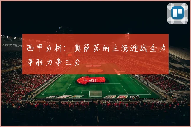 西甲分析：奥萨苏纳主场迎战全力争胜力争三分