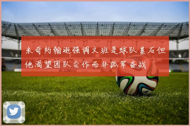 米奇约翰逊强调文班是球队基石但他渴望团队合作而非孤军奋战