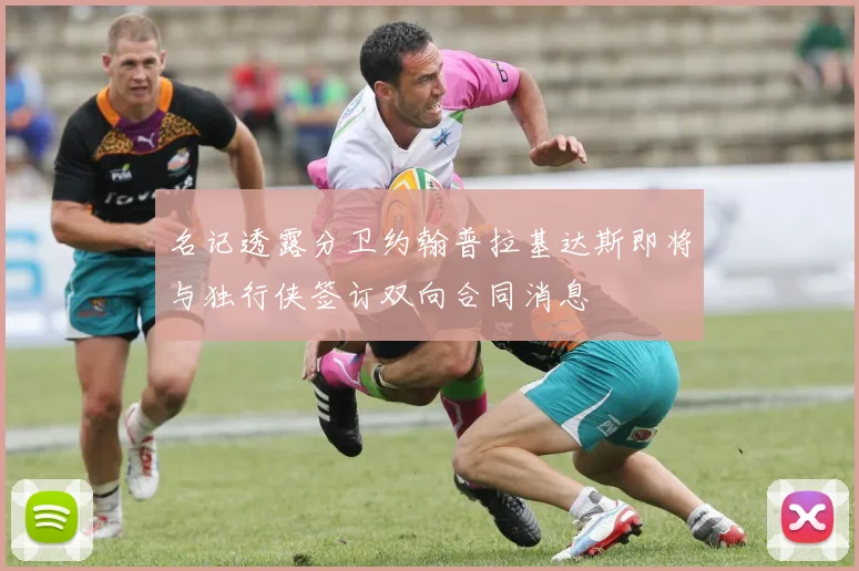 名记透露分卫约翰普拉基达斯即将与独行侠签订双向合同消息