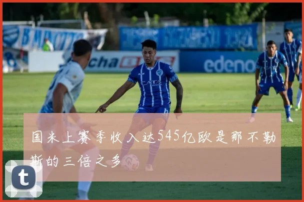 国米上赛季收入达545亿欧是那不勒斯的三倍之多