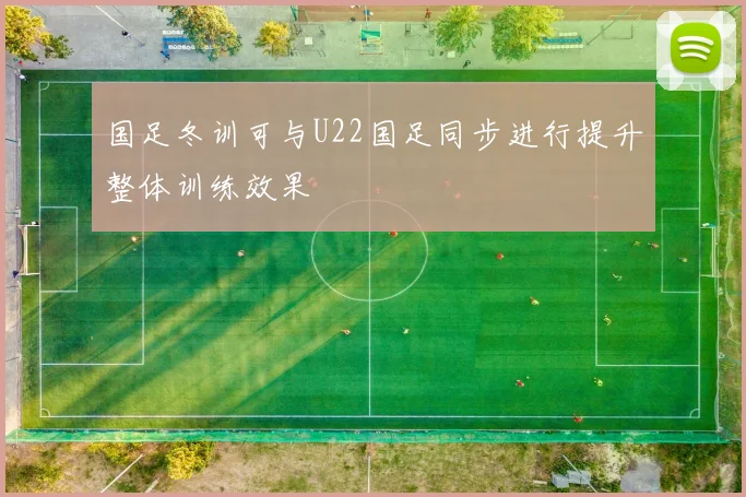 国足冬训可与U22国足同步进行提升整体训练效果