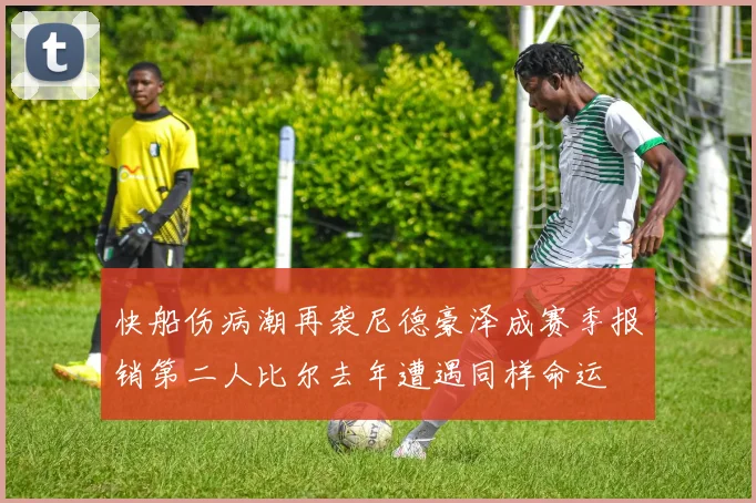 快船伤病潮再袭尼德豪泽成赛季报销第二人比尔去年遭遇同样命运