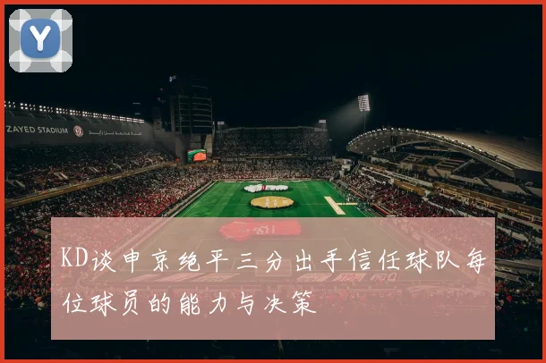 KD谈申京绝平三分出手信任球队每位球员的能力与决策