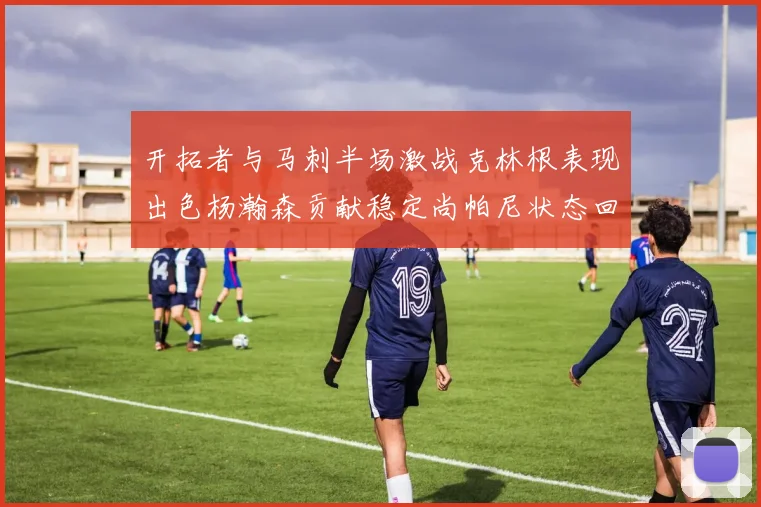 开拓者与马刺半场激战克林根表现出色杨瀚森贡献稳定尚帕尼状态回暖
