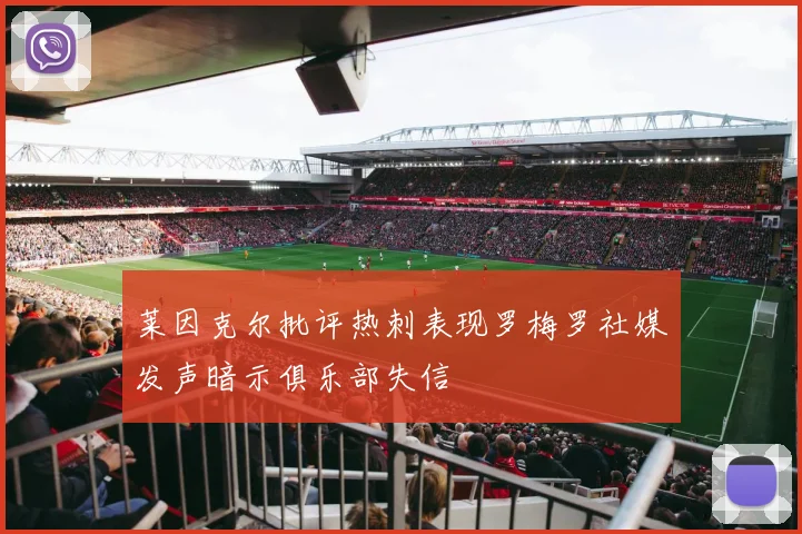 莱因克尔批评热刺表现罗梅罗社媒发声暗示俱乐部失信