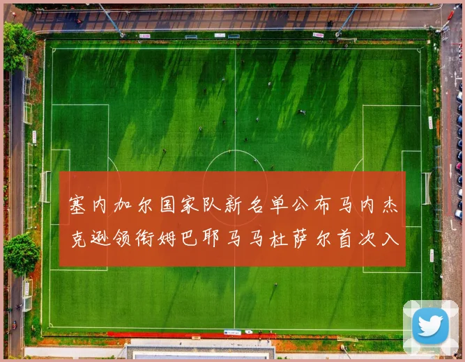 塞内加尔国家队新名单公布马内杰克逊领衔姆巴耶马马杜萨尔首次入选