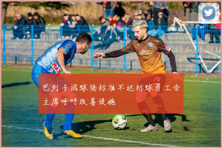 巴列卡诺球场标准不达标球员工会主席呼吁改善设施