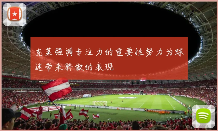 克莱强调专注力的重要性努力为球迷带来骄傲的表现