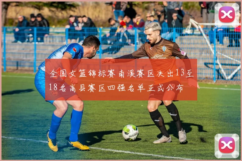 全国女篮锦标赛南溪赛区决出13至18名高县赛区四强名单正式公布