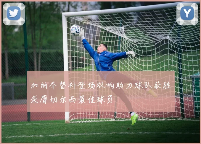 加纳乔替补登场双响助力球队获胜荣膺切尔西最佳球员