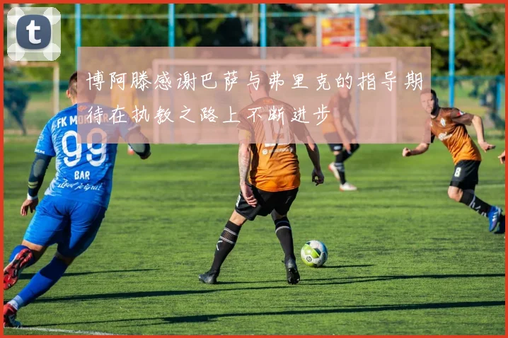 博阿滕感谢巴萨与弗里克的指导期待在执教之路上不断进步