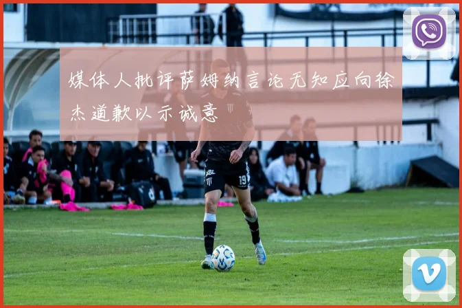 媒体人批评萨姆纳言论无知应向徐杰道歉以示诚意