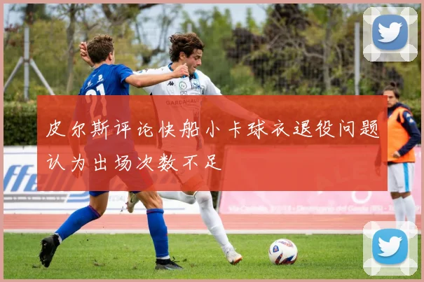 皮尔斯评论快船小卡球衣退役问题认为出场次数不足