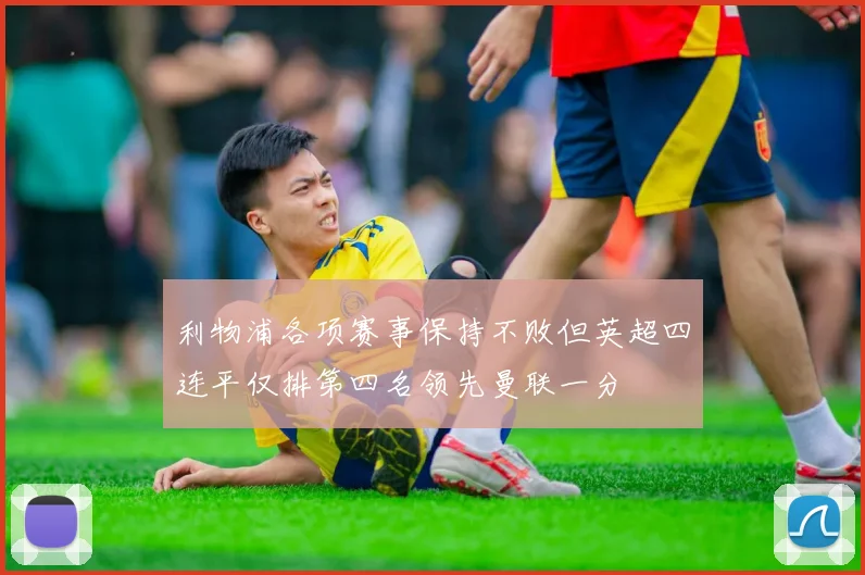 利物浦各项赛事保持不败但英超四连平仅排第四名领先曼联一分