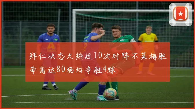 拜仁状态火热近10次对阵不莱梅胜率高达80场均净胜4球