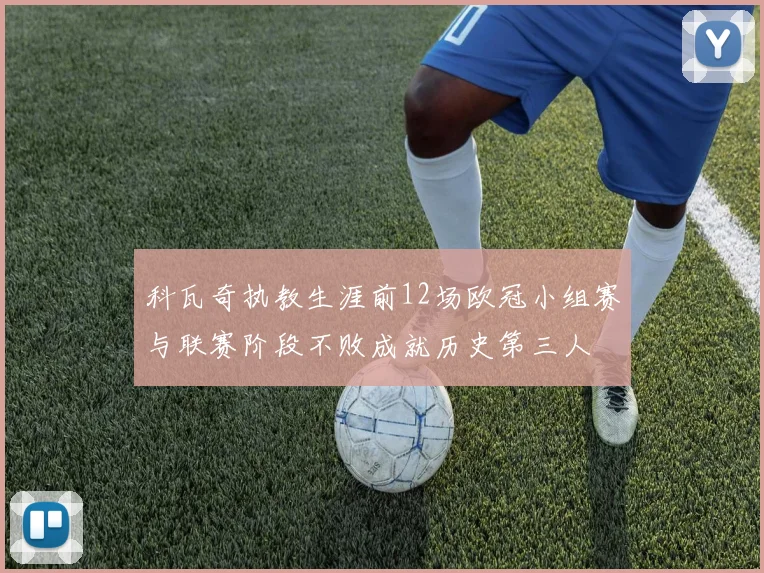 科瓦奇执教生涯前12场欧冠小组赛与联赛阶段不败成就历史第三人