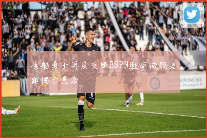 快船勇士再度交锋ESPN胜率微弱差距揭示悬念