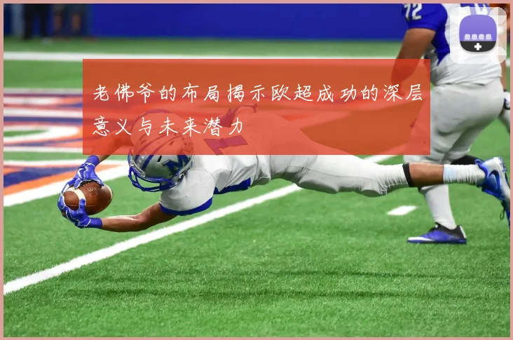 老佛爷的布局揭示欧超成功的深层意义与未来潜力