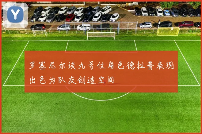罗塞尼尔谈九号位角色德拉普表现出色为队友创造空间